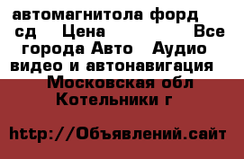 автомагнитола форд 6000 сд  › Цена ­ 500-1000 - Все города Авто » Аудио, видео и автонавигация   . Московская обл.,Котельники г.